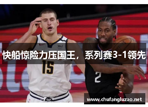 快船惊险力压国王，系列赛3-1领先